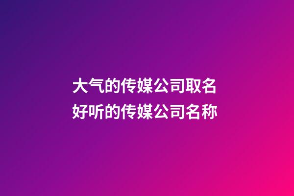 大气的传媒公司取名 好听的传媒公司名称-第1张-公司起名-玄机派